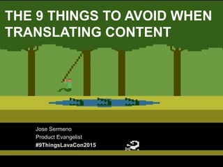 Jose Sermeno
Product Evangelist
#9ThingsLavaCon2015
THE 9 THINGS TO AVOID WHEN
TRANSLATING CONTENT
 