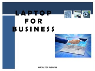 LAPTOP
  FOR
BUSINESS




    LAPTOP FOR BUSINESS
 