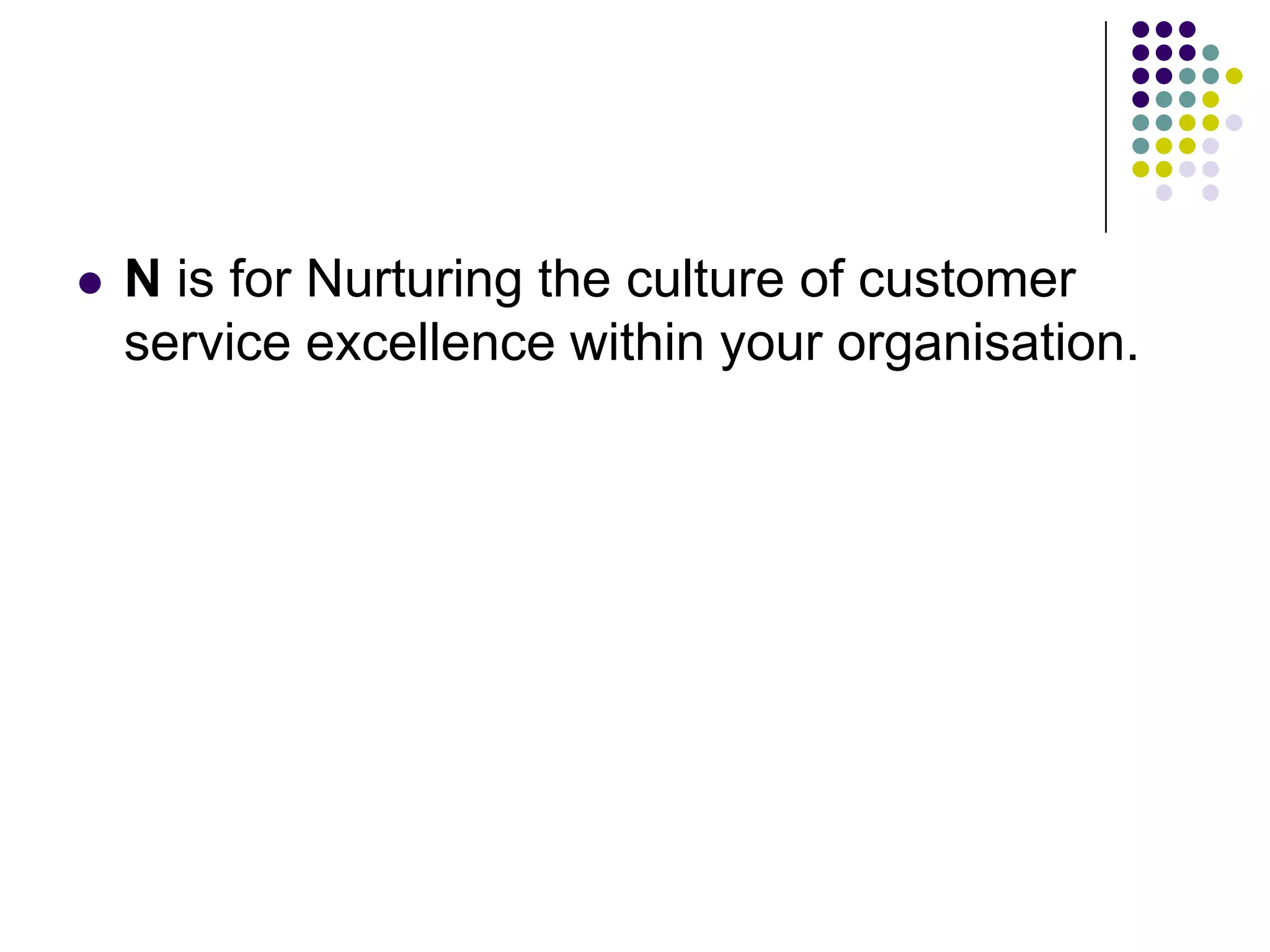  N is for Nurturing the culture of customer
service excellence within your organisation.
 