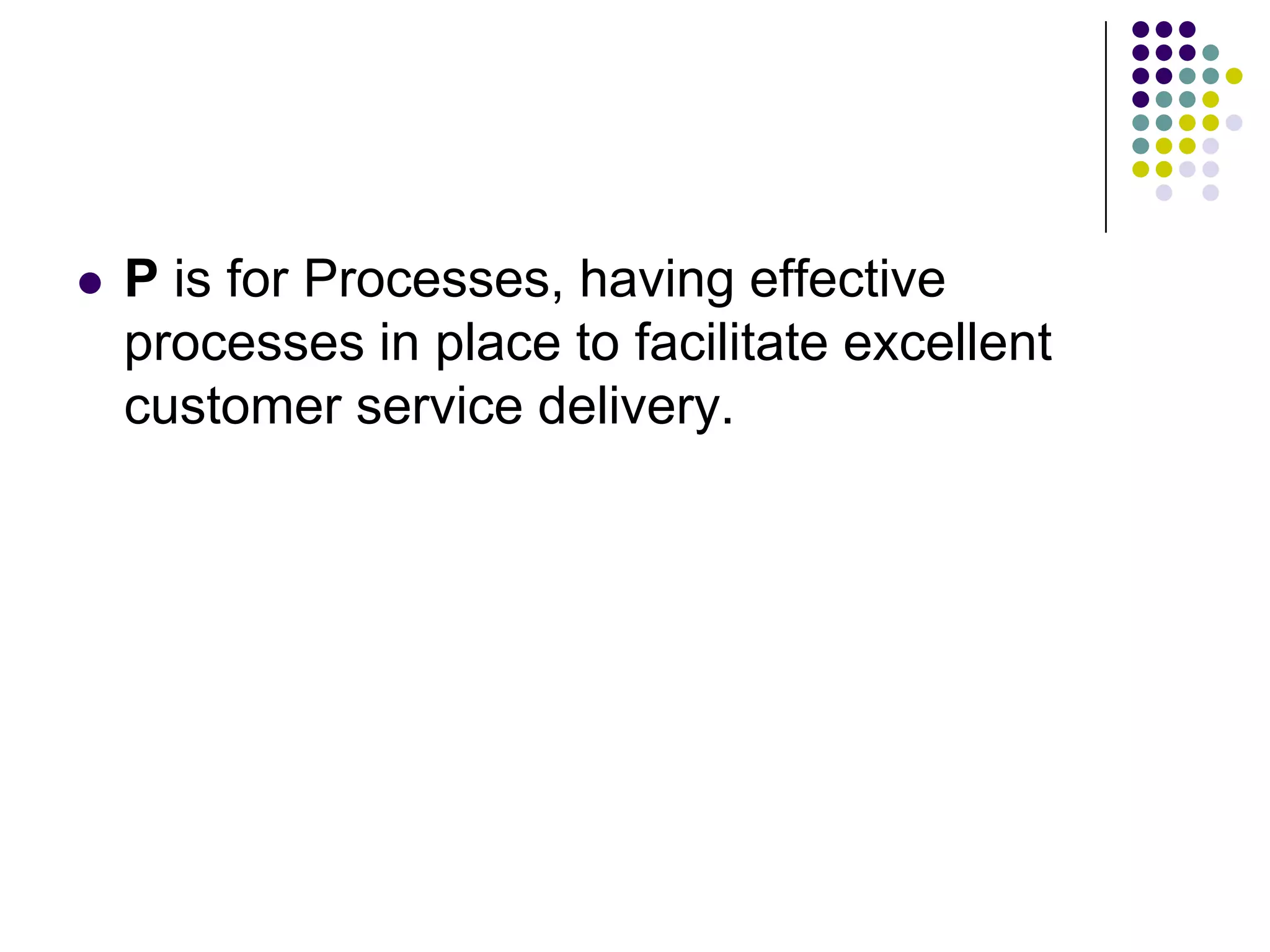  P is for Processes, having effective
processes in place to facilitate excellent
customer service delivery.
 
