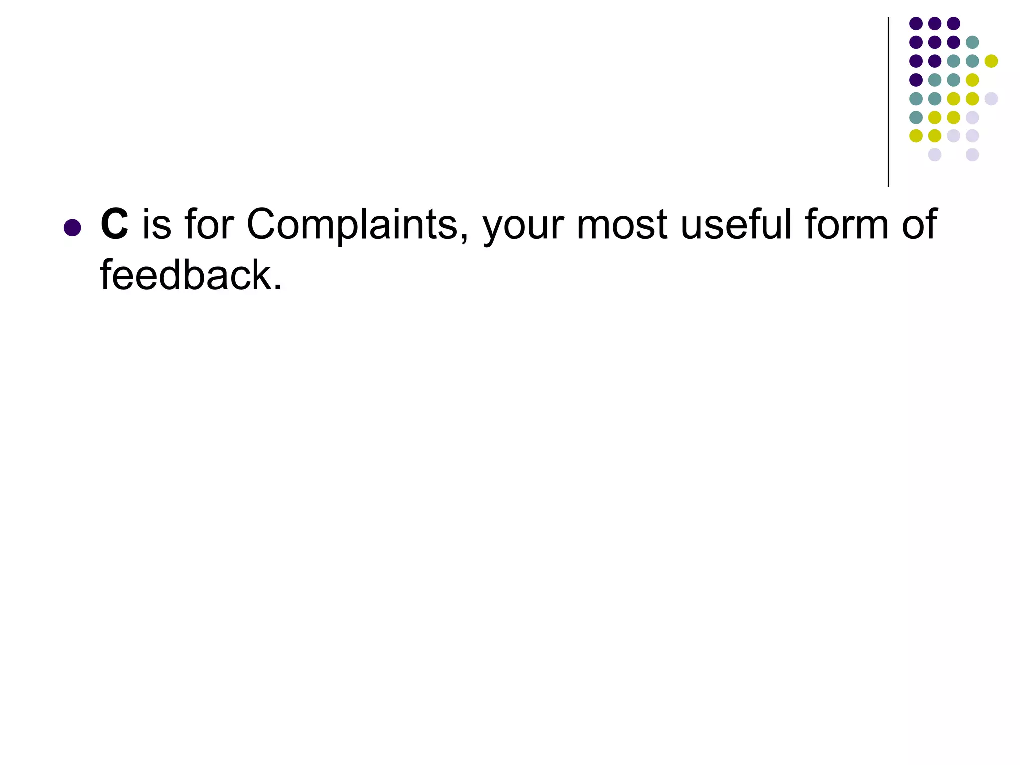  C is for Complaints, your most useful form of
feedback.
 