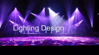 Lighting Design 
BY MOUHAMMAD NABOULSI 
 