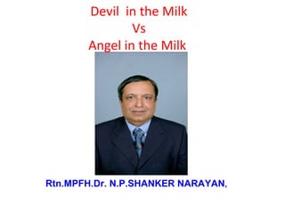 Devil in the Milk
               Vs
       Angel in the Milk




Rtn.MPFH.Dr. N.P.SHANKER NARAYAN,
 