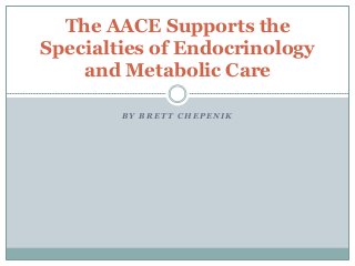 B Y B R E T T C H E P E N I K
The AACE Supports the
Specialties of Endocrinology
and Metabolic Care
 