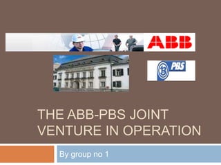 THE ABB-PBS JOINT
VENTURE IN OPERATION
  By group no 1
 