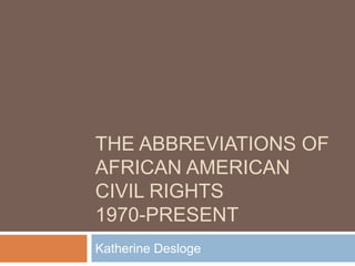The Abbreviations of African American Civil Rights 1970-Present Katherine Desloge 