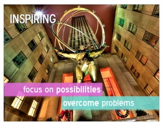 Inspiring




  focus on possibilities
            overcome problems
 