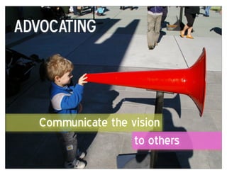 Advocating




   Communicate the vision
                    to others
 