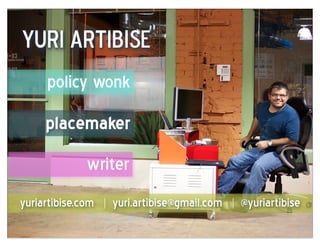 yuri artibise
     policy wonk
     placemaker
             writer
yuriartibise.com | yuri.artibise@gmail.com | @yuriartibise
 