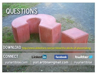 Questions



Download http://www.slideshare.net/yartibise/the-abcds-of-placemaking

connect
 yuriartibise.com | yuri.artibise@gmail.com | @yuriartibise
 