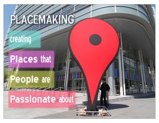Placemaking
creating
Places that
People are
Passionate about
 