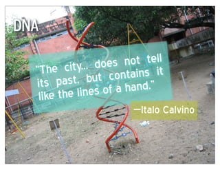 DNA
                     not tell
             ... does ns it
  “The city t contai
  its  past, bu a hand.”
   like the lines of
                      —Italo Calvino
 