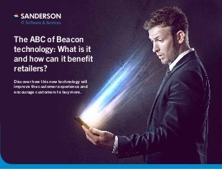 The ABC of Beacon 
technology: What is it 
and how can it benefit 
retailers? 
Discover how this new technology will 
improve the customer experience and 
encourage customers to buy more. 
 