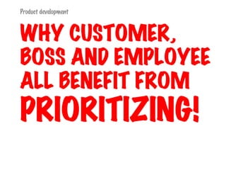 WHY CUSTOMER, BOSS AND EMPLOYEE ALL BENEFIT FROM  PRIORITIZING! 