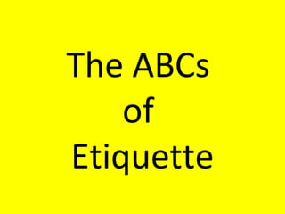 The ABCs
of
Etiquette
 