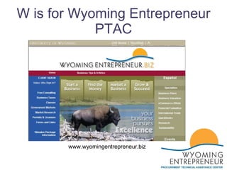 W is for Wyoming Entrepreneur PTAC www.wyomingentrepreneur.biz 