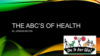 THE ABC’S OF HEALTH
By: JORDAN MILTON
 