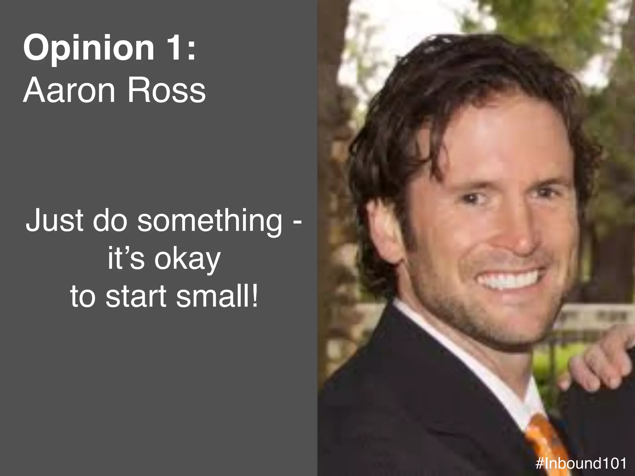 #Inbound101!
Opinion 1:"
Aaron Ross!
#Inbound101!
!
Just do something -
it’s okay !
to start small! !
 
