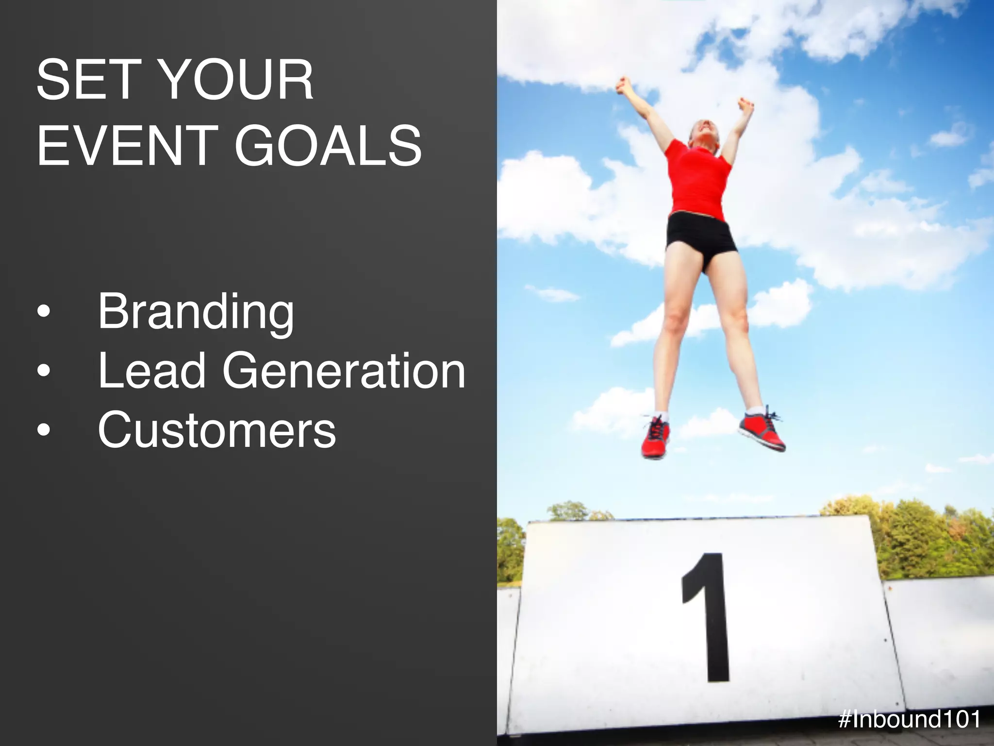 #Inbound101!
SET YOUR
EVENT GOALS	
  
•  Branding!
•  Lead Generation!
•  Customers!
#Inbound101!
 