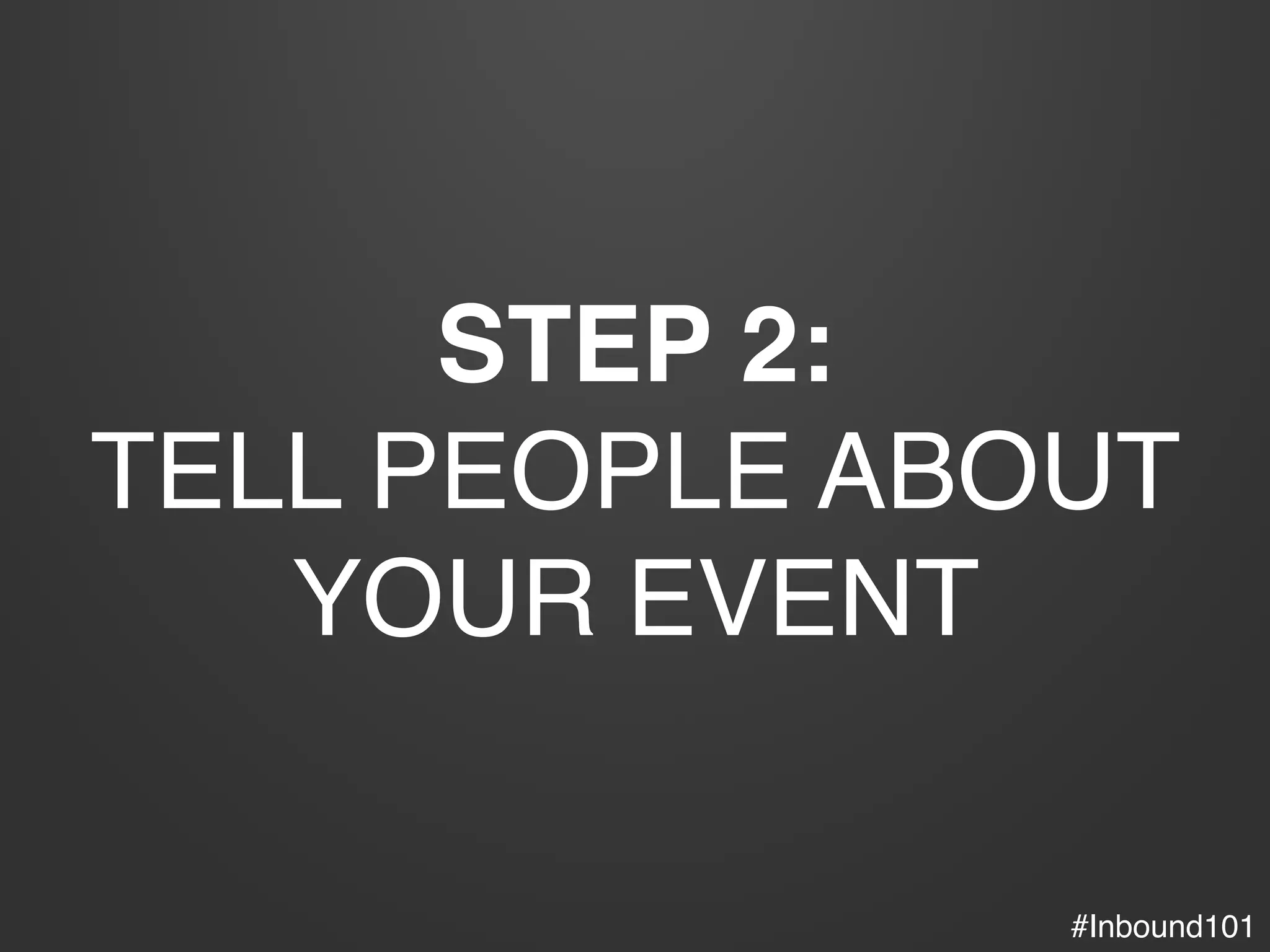 #Inbound101!
STEP 2:	
  
TELL PEOPLE ABOUT!
YOUR EVENT!
 