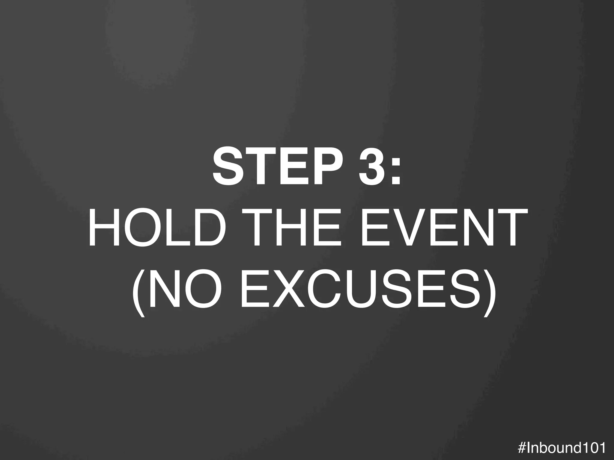 #Inbound101!
STEP 3:
HOLD THE EVENT !
(NO EXCUSES)!
 