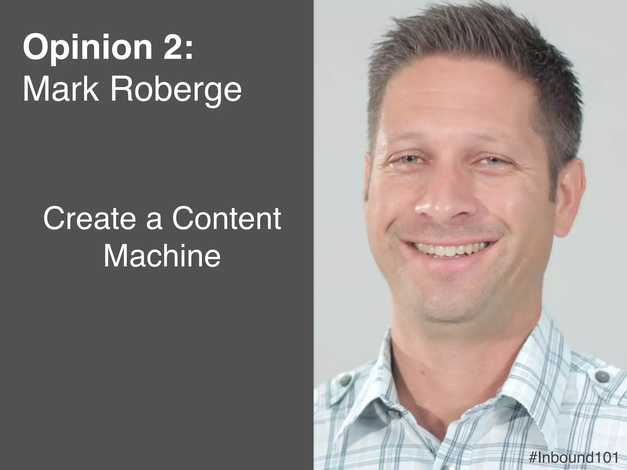 #Inbound101!
Opinion 2:"
Mark Roberge!
#Inbound101!
Create a Content
Machine !
 
