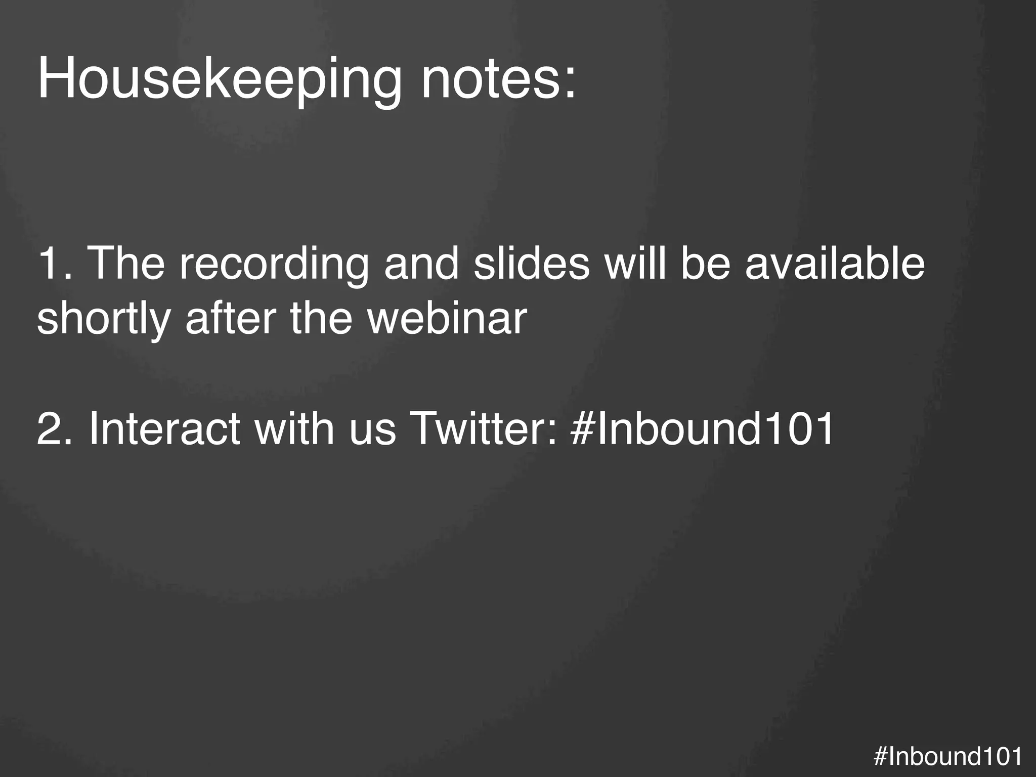 #Inbound101!
Housekeeping notes:!
!
!
1. The recording and slides will be available
shortly after the webinar!
!
2. Interact with us Twitter: #Inbound101
 