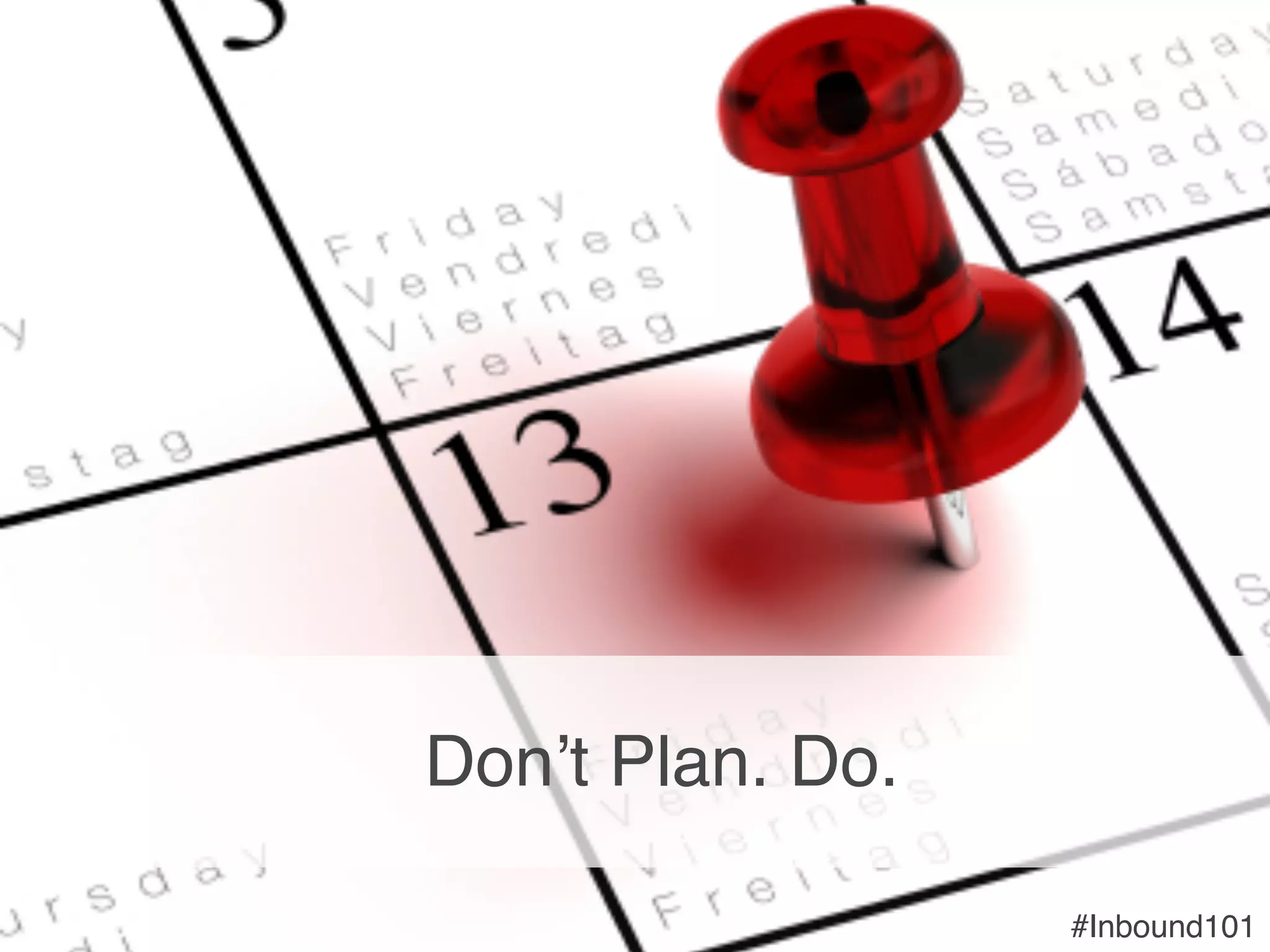 #Inbound101!#Inbound101!
Don’t Plan. Do.!
 