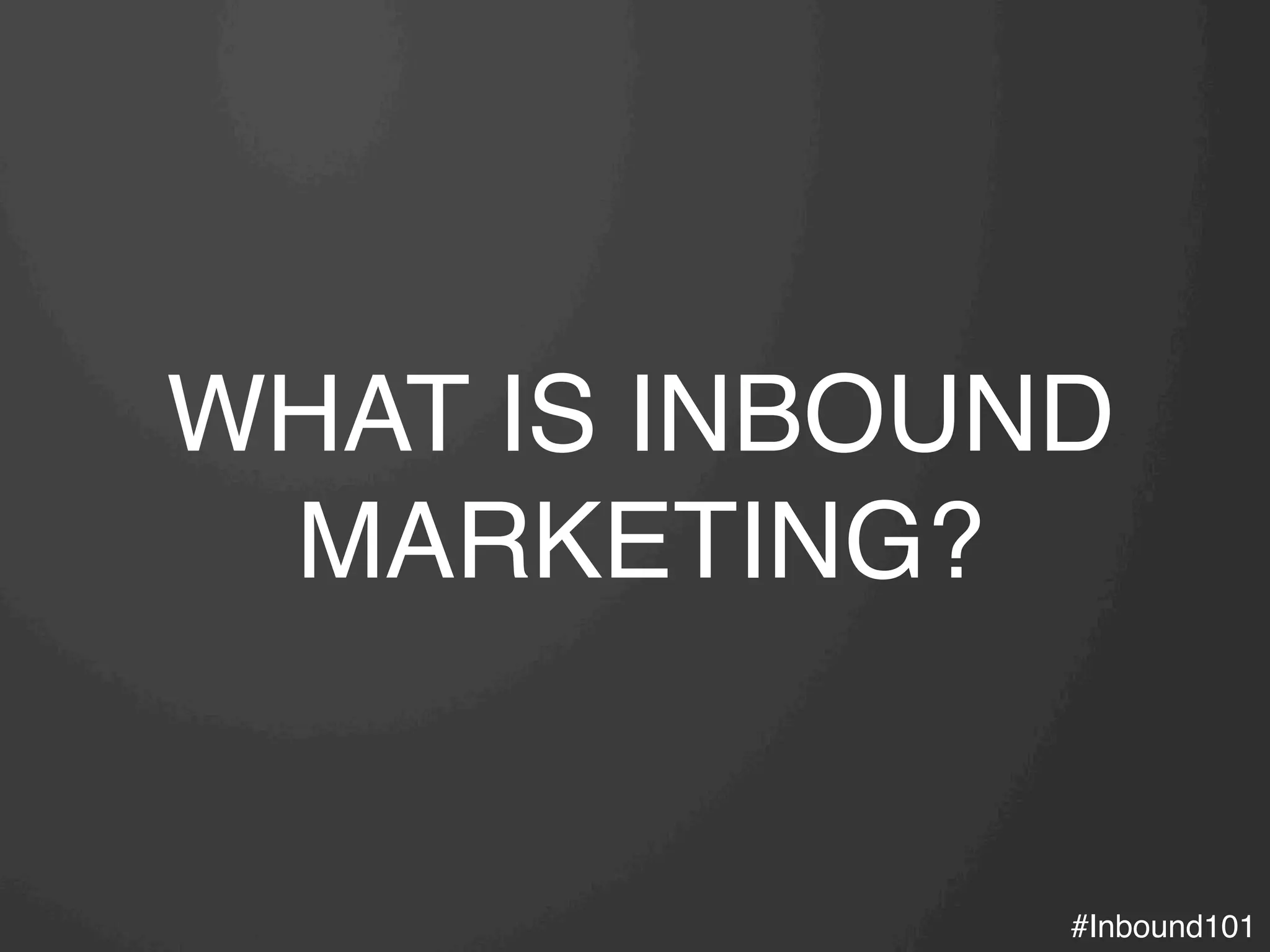 #Inbound101!
WHAT IS INBOUND
MARKETING?
 