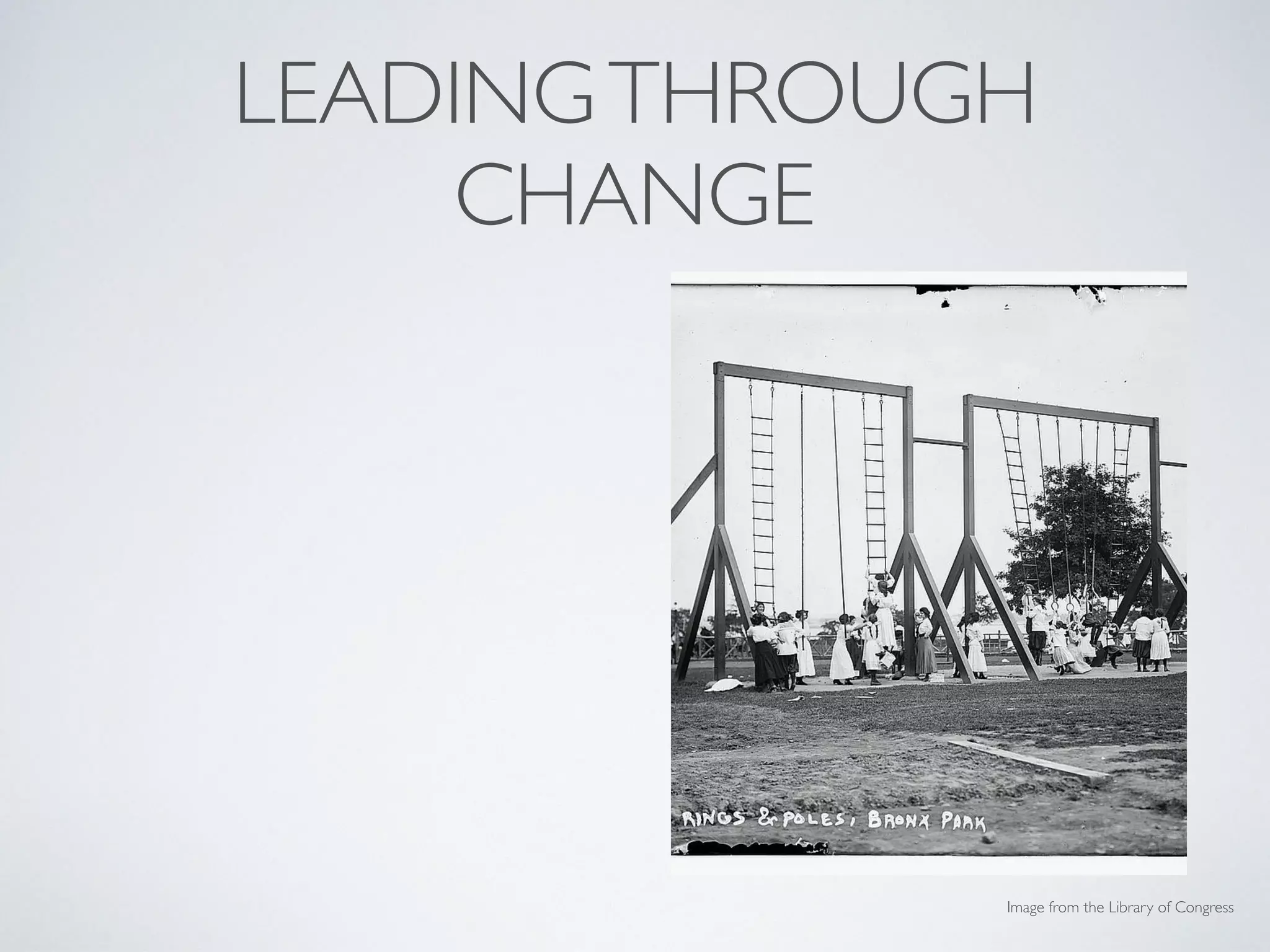 LEADINGTHROUGH
CHANGE
• Change is top-down, but
leaders are essential
• Have a plan (that includes
input & feedback)
• Prioritize communication at
all stages of change
• Recognize accomplishments
& lessons learned
Image from the Library of Congress
 