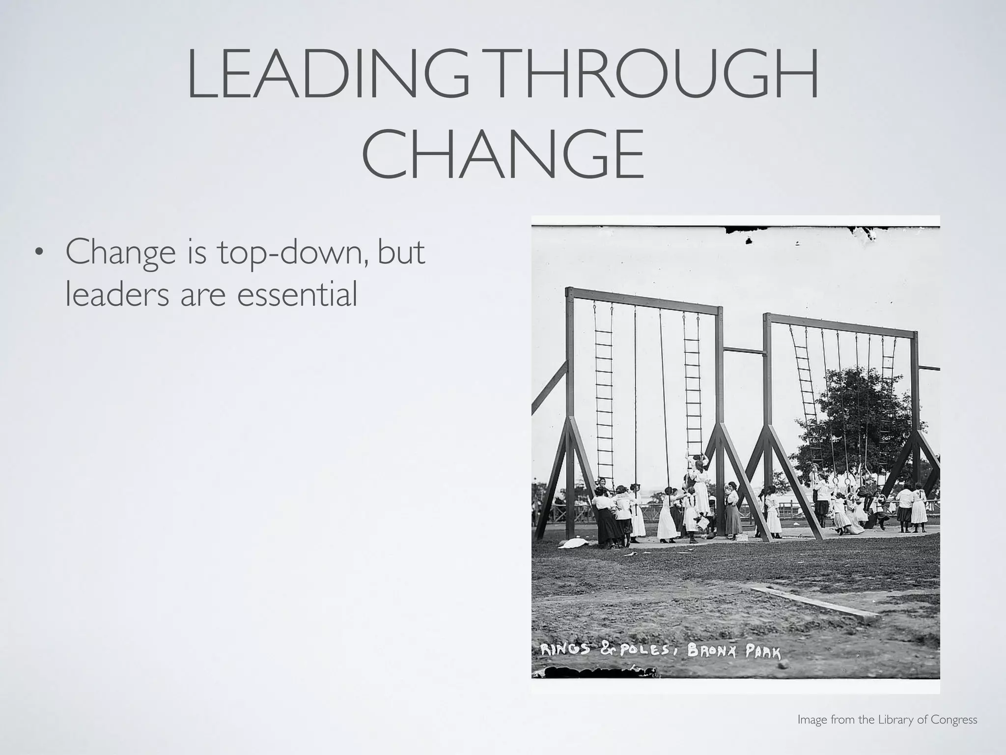 LEADINGTHROUGH
CHANGE
• Change is top-down, but
leaders are essential
• Have a plan (that includes
input & feedback)
• Prioritize communication at
all stages of change
• Recognize accomplishments
& lessons learned
Image from the Library of Congress
 