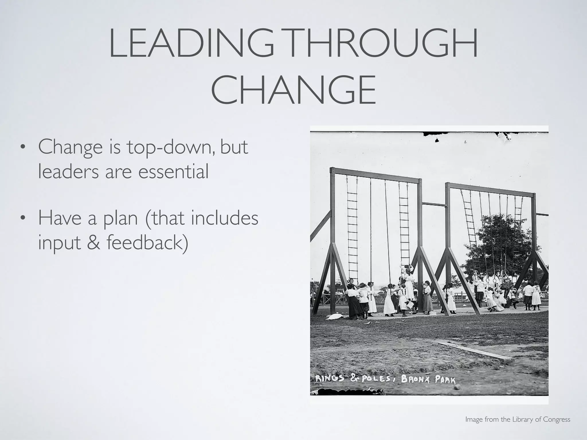 LEADINGTHROUGH
CHANGE
• Change is top-down, but
leaders are essential
• Have a plan (that includes
input & feedback)
• Prioritize communication at
all stages of change
• Recognize accomplishments
& lessons learned
Image from the Library of Congress
 