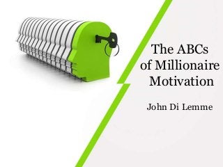 The ABCs
of Millionaire
Motivation
John Di Lemme
 