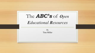 The ABC’s of Open
Educational Resources
By
Tina Miller
 