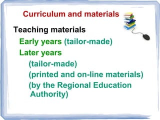 Curriculum and materials
Teaching materials
Early years (tailor-made)
Later years
(tailor-made)
(printed and on-line mater...