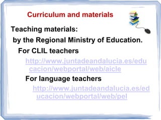 Curriculum and materials
Teaching materials:
by the Regional Ministry of Education.
For CLIL teachers
http://www.juntadean...