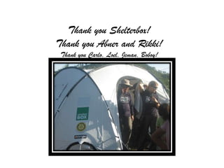 Thank you Shelterbox!
Thank you Abner and Rikki!
 Thank you Carlo, Loel, Jeman, Boboy!
 