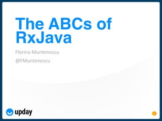 11
The ABCs of
RxJava
Florina Muntenescu
@FMuntenescu
 