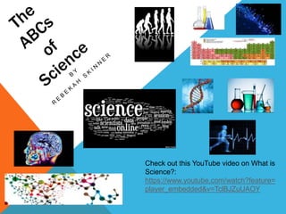 Check out this YouTube video on What is
Science?:
https://www.youtube.com/watch?feature=
player_embedded&v=TclBJZuUAOY
 