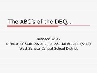 The ABC’s of the DBQ… Brandon Wiley Director of Staff Development/Social Studies (K-12) West Seneca Central School District 