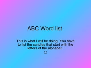 ABC Word list  This is what I will be doing. You have to list the candies that start with the letters of the alphabet.   