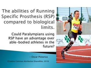 Could Paralympians using
RSP have an advantage over
able-bodied athletes in the
future?
(Creative Common Attribution ShareAlike, 2010)
- Oscar Pistorius
 