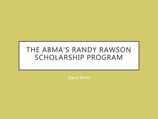 THE ABMA'S RANDY RAWSON
SCHOLARSHIP PROGRAM
David Bohn
 