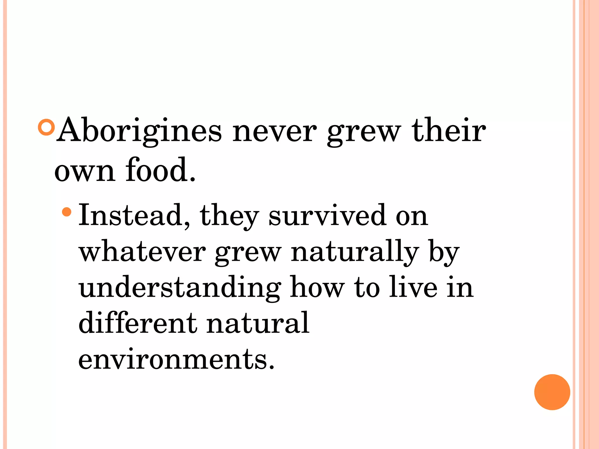 Aborigines never grew their own food.  Instead, they survived on whatever grew naturally by understanding how to live in different natural environments.  