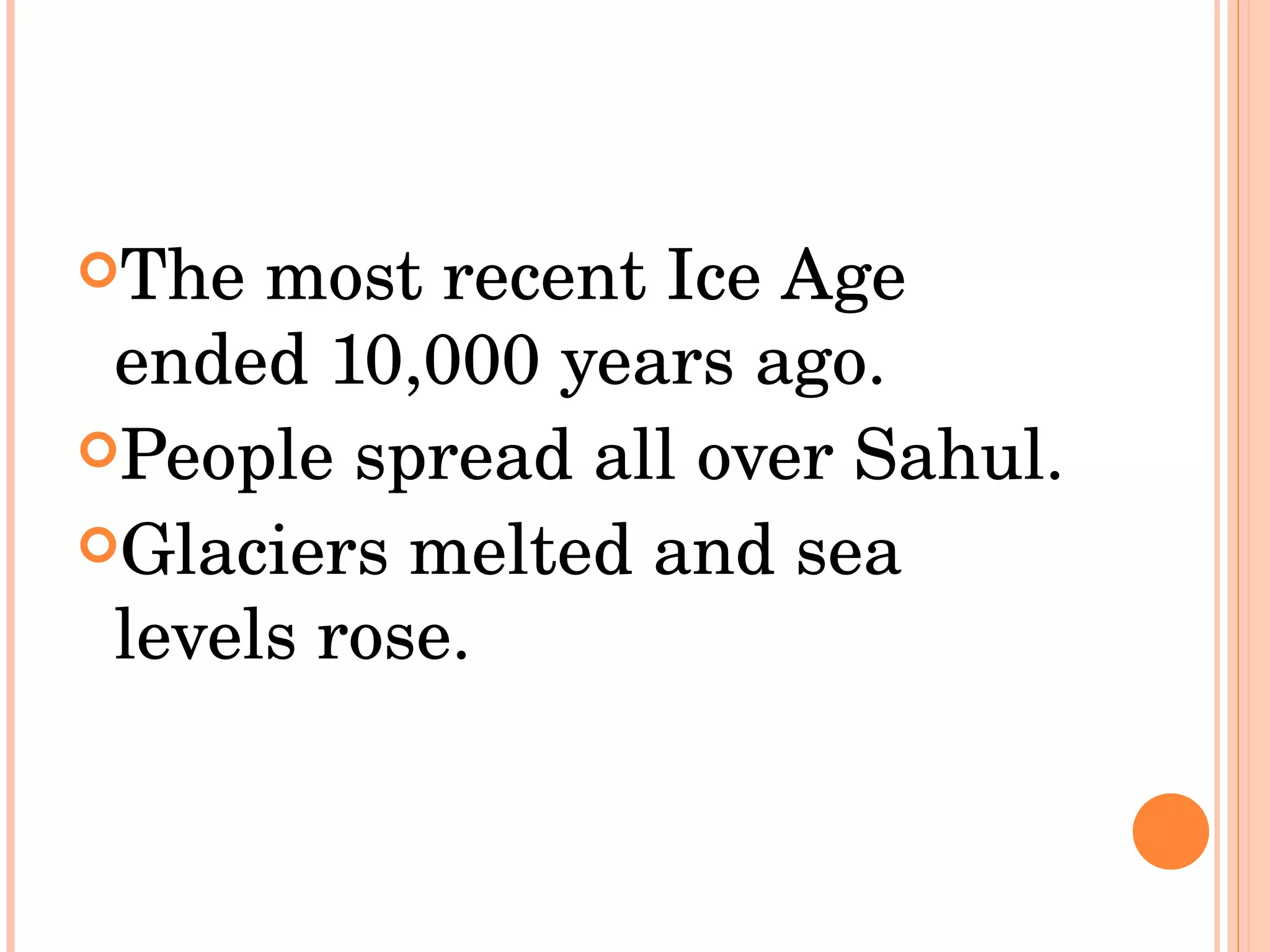 The most recent Ice Age ended 10,000 years ago.  People spread all over Sahul.  Glaciers melted and sea levels rose.  