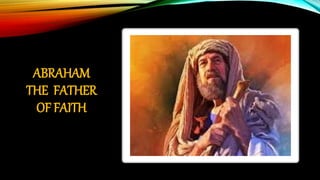ABRAHAM
THE FATHER
OF FAITH
 