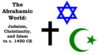 The
Abrahamic
World:
Judaism,
Christianity,
and Islam
to c. 1450 CE
 