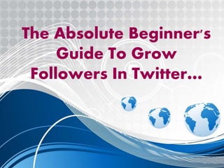 The Absolute Beginner's
Guide To Grow
Followers In Twitter…
 