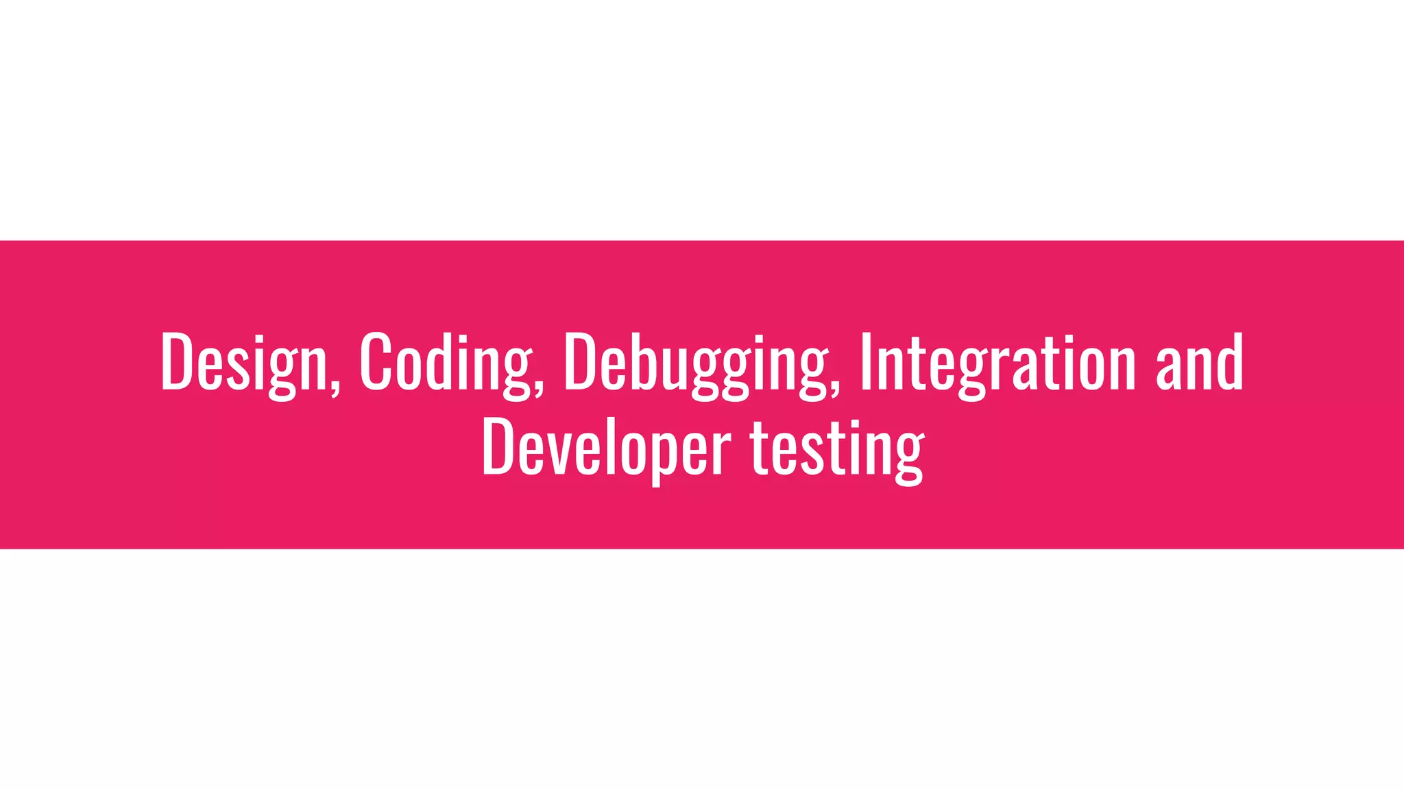 Design, Coding, Debugging, Integration and
Developer testing