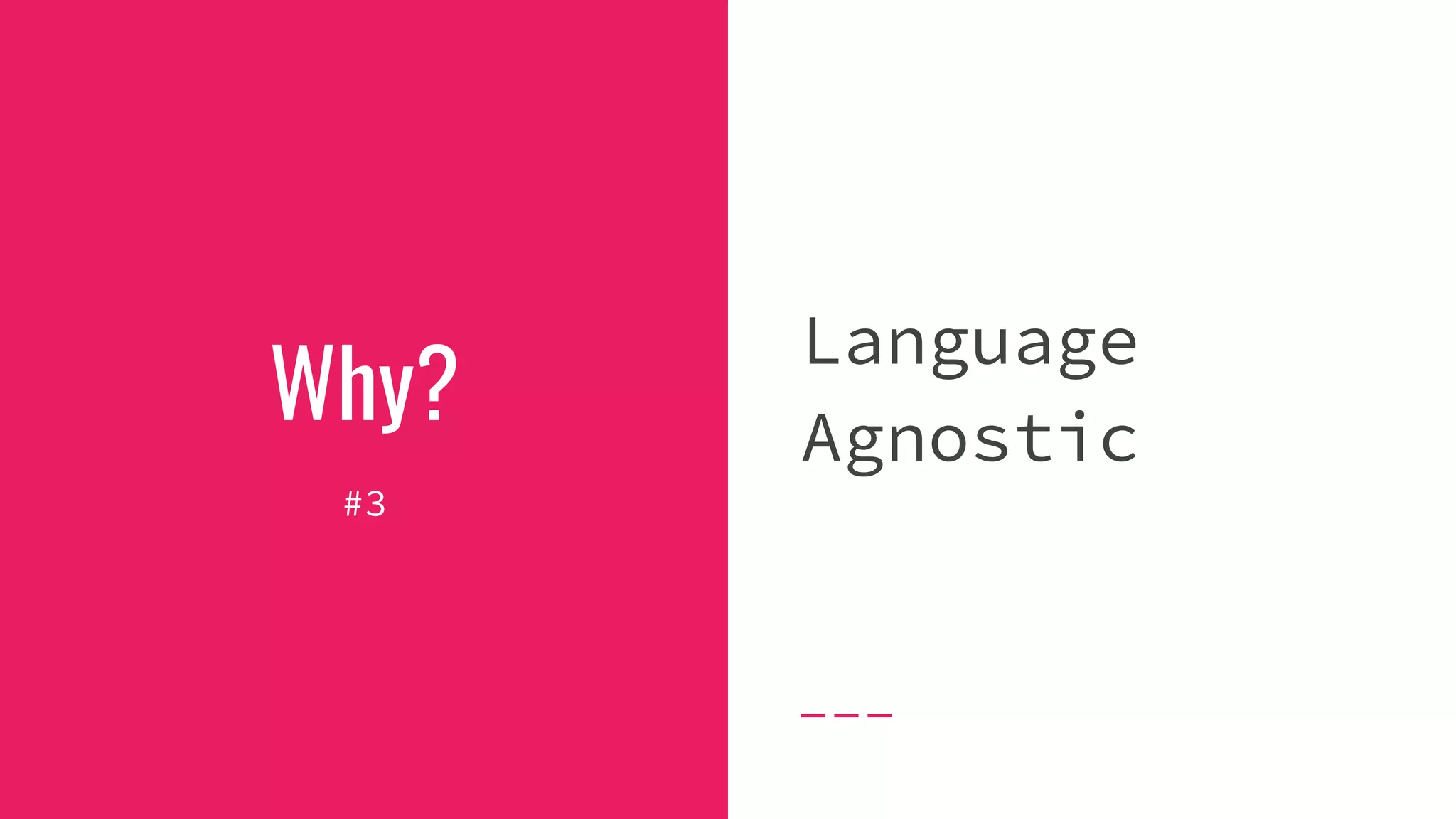 Why?
#3
Language
Agnostic